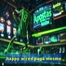 happy wired paga mesmo